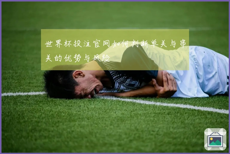 世界杯投注官网如何判断单关与串关的优势与风险