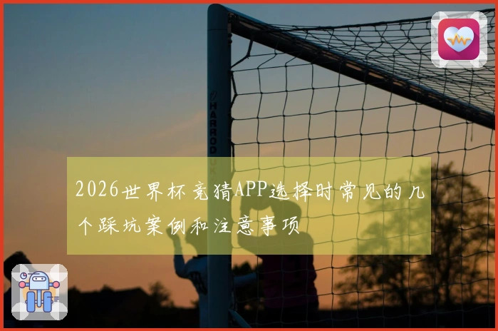 2026世界杯竞猜APP选择时常见的几个踩坑案例和注意事项