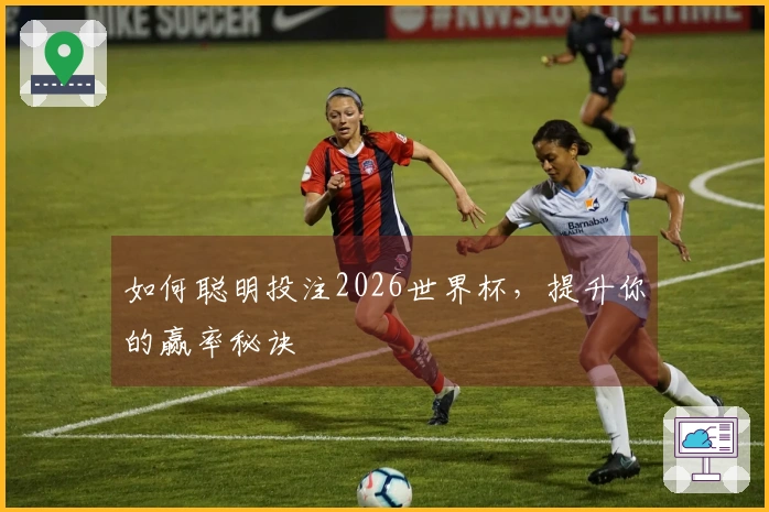 如何聪明投注2026世界杯，提升你的赢率秘诀