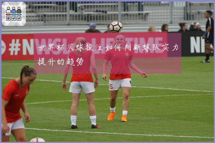 世界杯买球投注如何判断球队实力提升的趋势