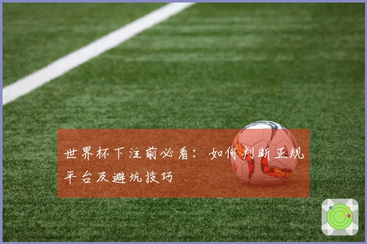 世界杯下注前必看：如何判断正规平台及避坑技巧