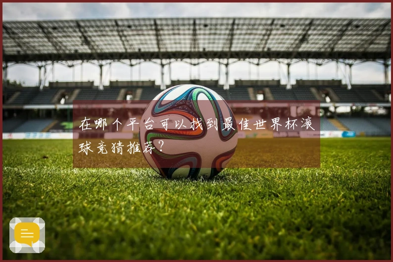 在哪个平台可以找到最佳世界杯滚球竞猜推荐？